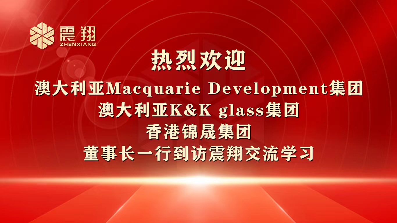 熱烈歡迎 澳大利亞Macquarie Development集團 澳大利亞K&K glass集團 香港錦晟集團 董事長一行到訪震翔交流學(xué)習(xí)